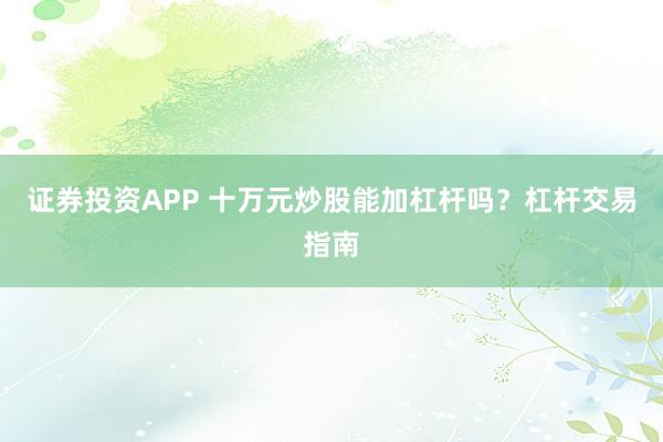 证券投资APP 十万元炒股能加杠杆吗？杠杆交易指南