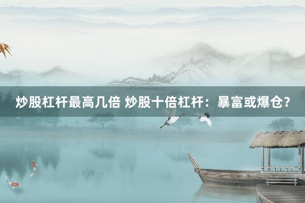 炒股杠杆最高几倍 炒股十倍杠杆：暴富或爆仓？