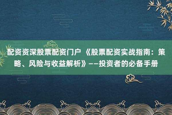 配资资深股票配资门户 《股票配资实战指南：策略、风险与收益解析》——投资者的必备手册
