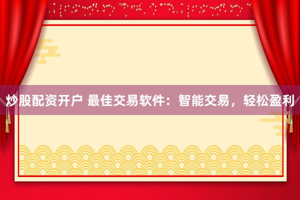 炒股配资开户 最佳交易软件：智能交易，轻松盈利
