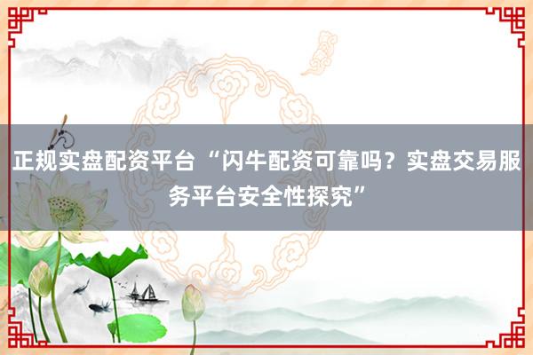 正规实盘配资平台 “闪牛配资可靠吗？实盘交易服务平台安全性探究”