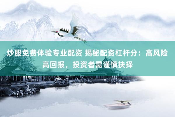 炒股免费体验专业配资 揭秘配资杠杆分：高风险高回报，投资者需谨慎抉择
