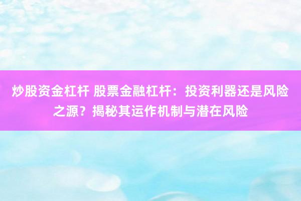 炒股资金杠杆 股票金融杠杆:投资利器还是风险之源?揭秘其运作机制与潜在风险