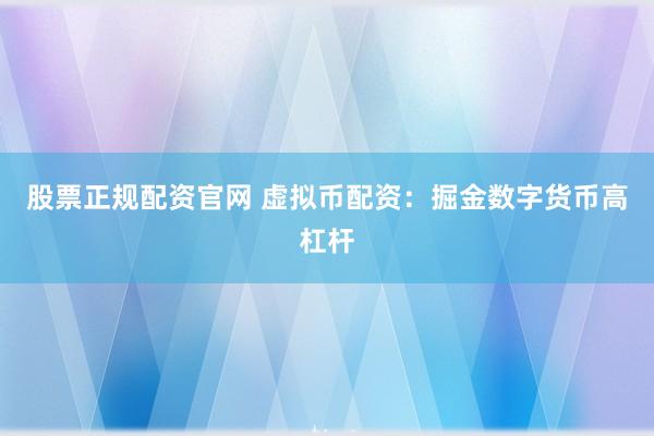 股票正规配资官网 虚拟币配资：掘金数字货币高杠杆