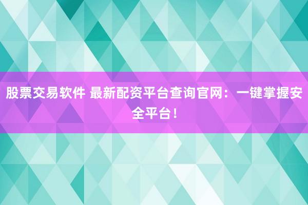 股票交易软件 最新配资平台查询官网：一键掌握安全平台！