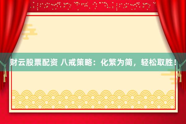 财云股票配资 八戒策略：化繁为简，轻松取胜！