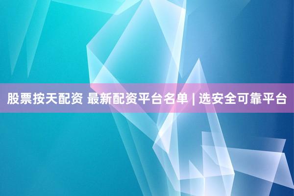 股票按天配资 最新配资平台名单 | 选安全可靠平台