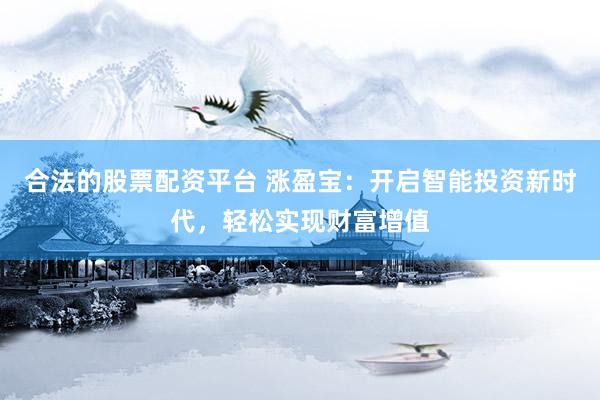 合法的股票配资平台 涨盈宝：开启智能投资新时代，轻松实现财富增值