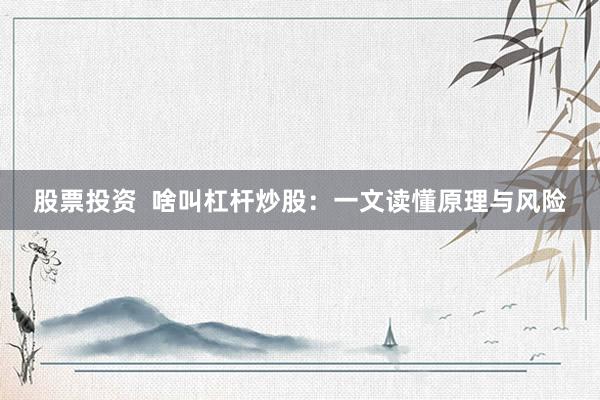 股票投资  啥叫杠杆炒股：一文读懂原理与风险