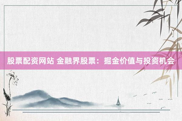 股票配资网站 金融界股票：掘金价值与投资机会