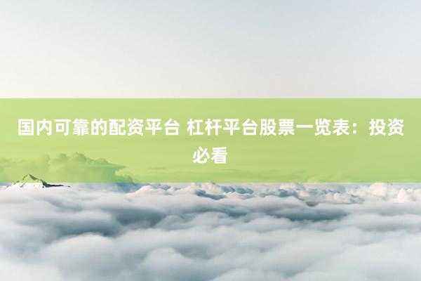 国内可靠的配资平台 杠杆平台股票一览表：投资必看