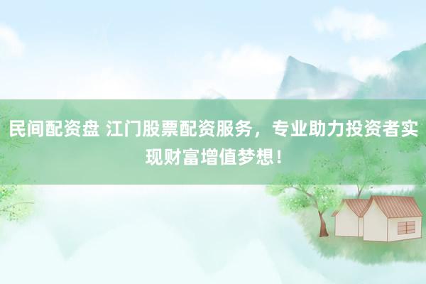 民间配资盘 江门股票配资服务，专业助力投资者实现财富增值梦想！