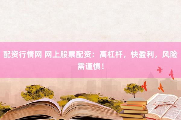 配资行情网 网上股票配资：高杠杆，快盈利，风险需谨慎！